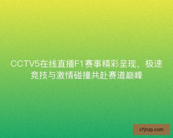 CCTV5在线直播F1赛事精彩呈现，极速竞技与激情碰撞共赴赛道巅峰