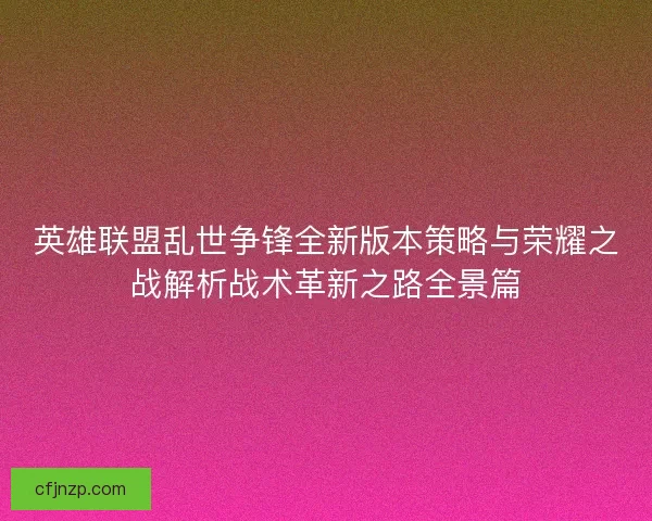 英雄联盟乱世争锋全新版本策略与荣耀之战解析战术革新之路全景篇