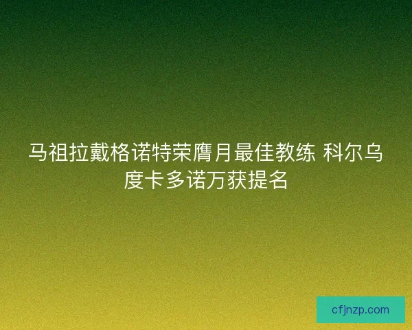 马祖拉戴格诺特荣膺月最佳教练 科尔乌度卡多诺万获提名