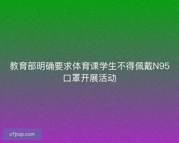 教育部明确要求体育课学生不得佩戴N95口罩开展活动