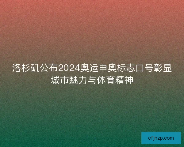 洛杉矶公布2024奥运申奥标志口号彰显城市魅力与体育精神 洛杉矶公布2024奥运申奥标志口号彰显城市魅力与体育精神