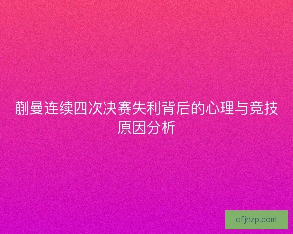 蒯曼连续四次决赛失利背后的心理与竞技原因分析