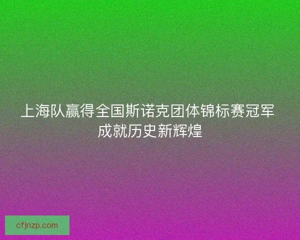 上海队赢得全国斯诺克团体锦标赛冠军 成就历史新辉煌