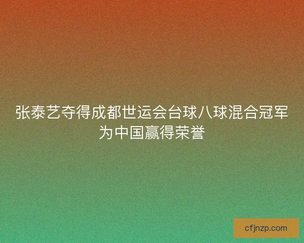 张泰艺夺得成都世运会台球八球混合冠军为中国赢得荣誉