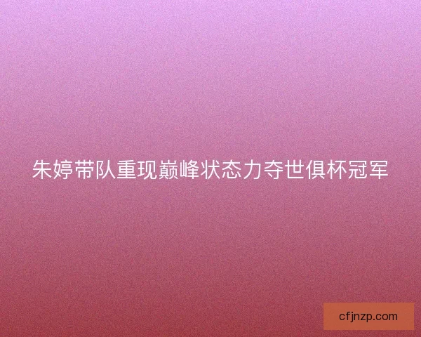 朱婷带队重现巅峰状态力夺世俱杯冠军