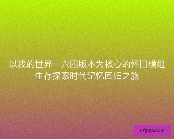 以我的世界一六四版本为核心的怀旧模组生存探索时代记忆回归之旅 以我的世界一六四版本为核心的怀旧模组生存探索时代记忆回归之旅