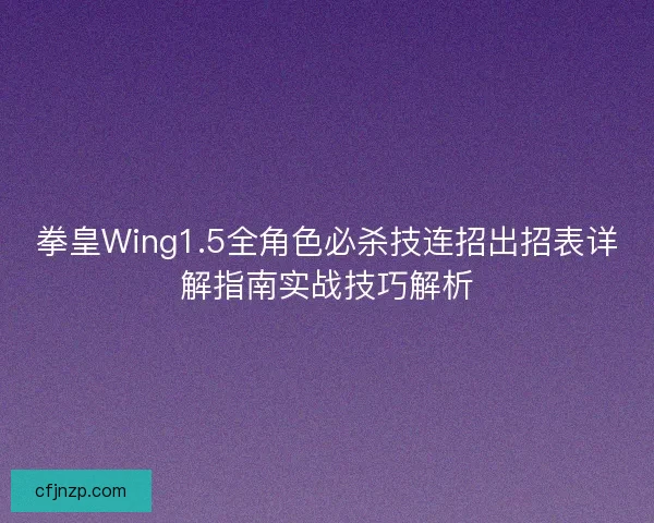 拳皇Wing1.5全角色必杀技连招出招表详解指南实战技巧解析 拳皇Wing1.5全角色必杀技连招出招表详解指南实战技巧解析