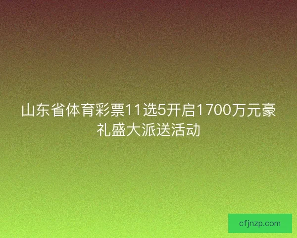 山东省体育彩票11选5开启1700万元豪礼盛大派送活动