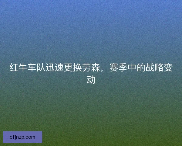 红牛车队迅速更换劳森，赛季中的战略变动